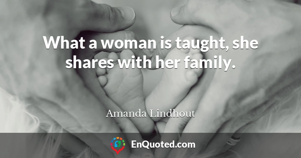 What a woman is taught, she shares with her family.