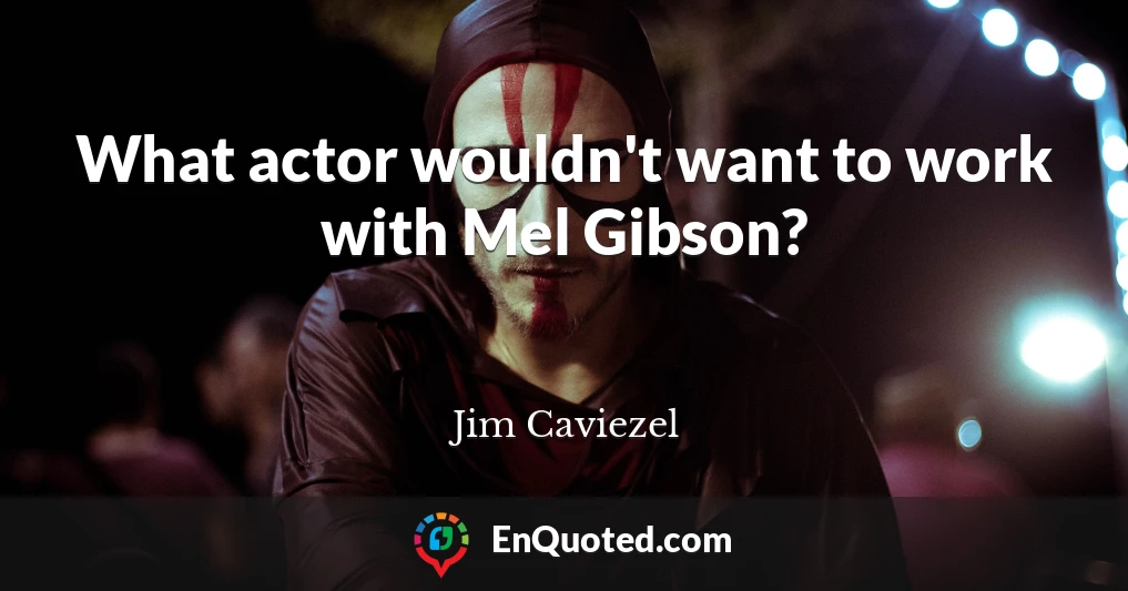 What actor wouldn't want to work with Mel Gibson?