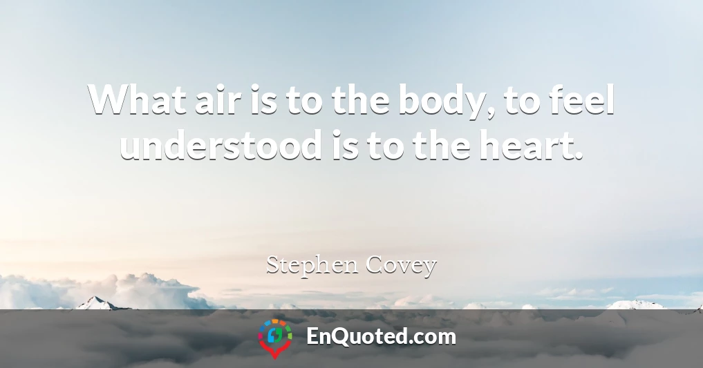 What air is to the body, to feel understood is to the heart.
