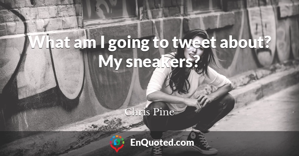 What am I going to tweet about? My sneakers?