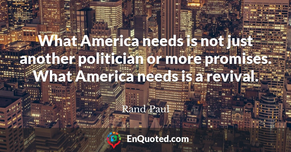 What America needs is not just another politician or more promises. What America needs is a revival.