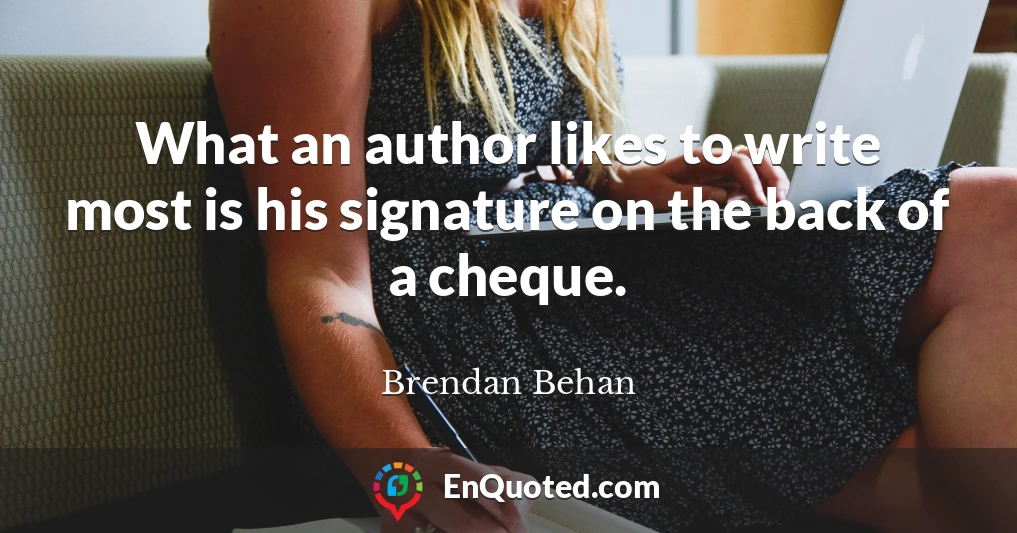 What an author likes to write most is his signature on the back of a cheque.