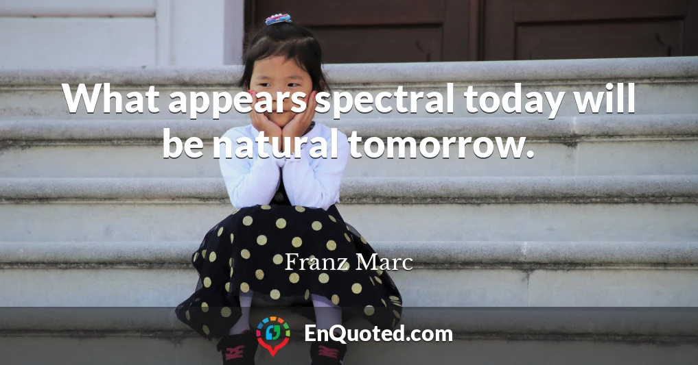 What appears spectral today will be natural tomorrow.