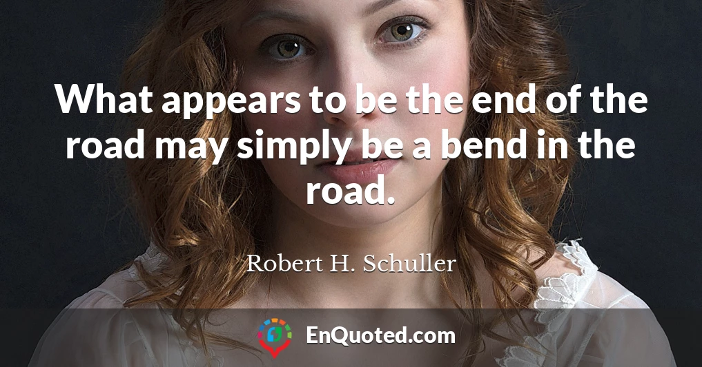 What appears to be the end of the road may simply be a bend in the road.