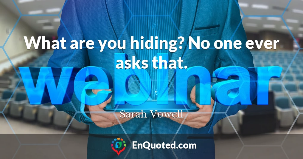 What are you hiding? No one ever asks that.