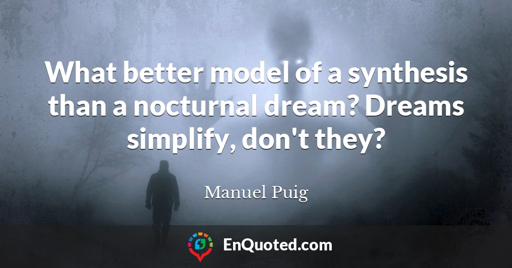 What better model of a synthesis than a nocturnal dream? Dreams simplify, don't they?