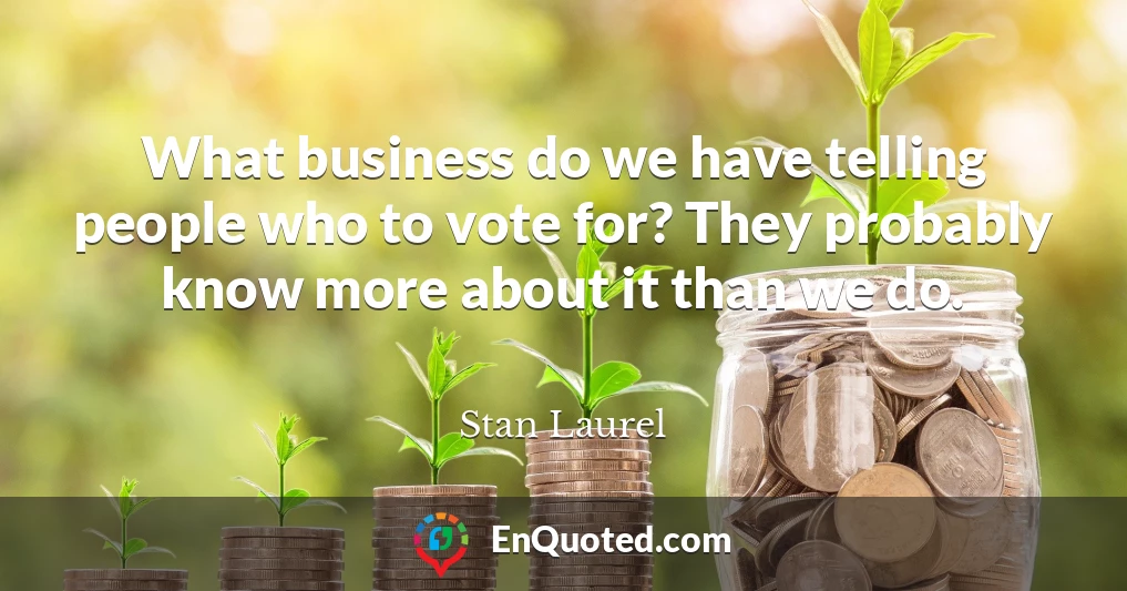 What business do we have telling people who to vote for? They probably know more about it than we do.