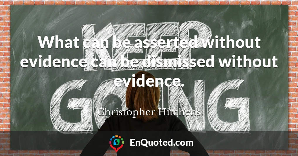 What can be asserted without evidence can be dismissed without evidence.