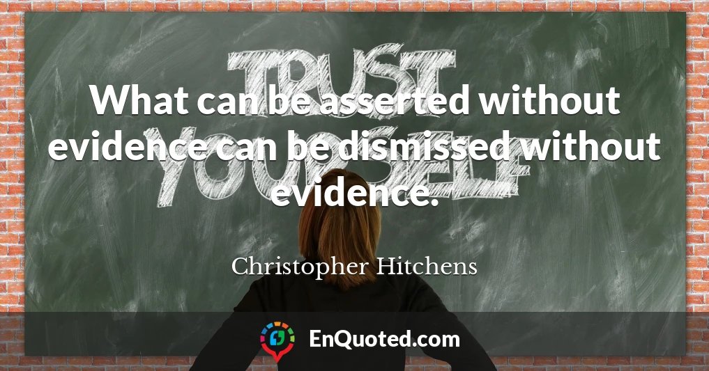 What can be asserted without evidence can be dismissed without evidence.