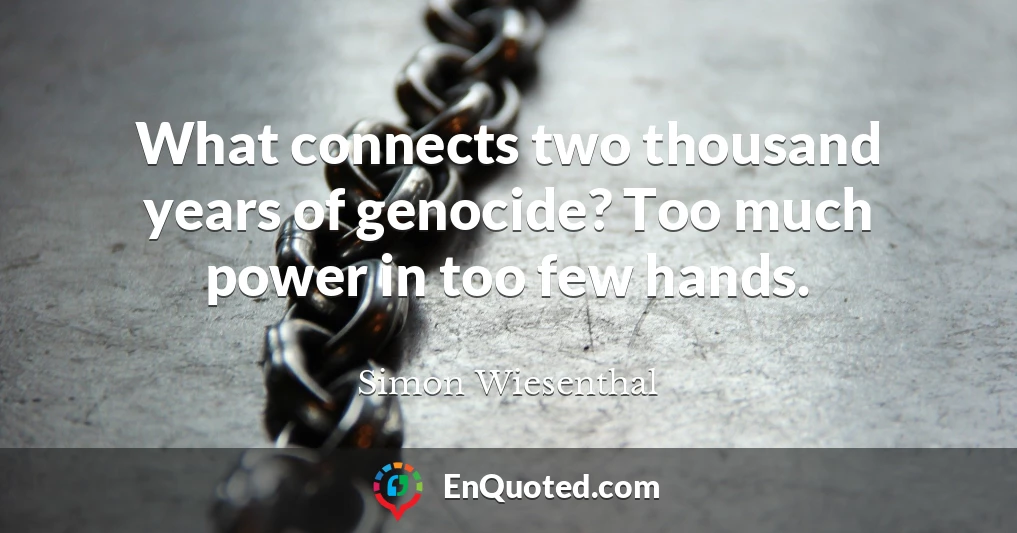 What connects two thousand years of genocide? Too much power in too few hands.