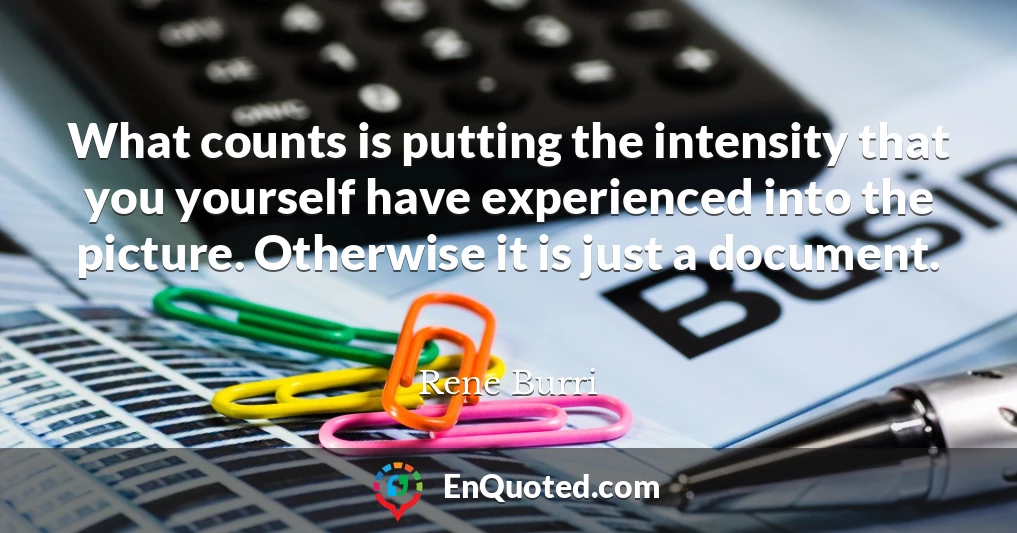 What counts is putting the intensity that you yourself have experienced into the picture. Otherwise it is just a document.