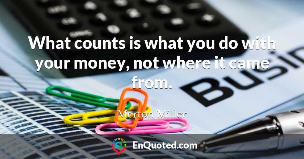 What counts is what you do with your money, not where it came from.