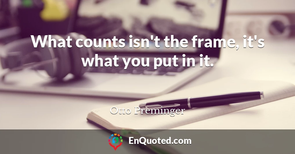 What counts isn't the frame, it's what you put in it.