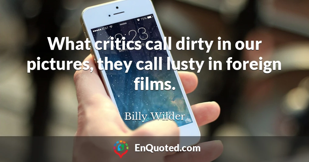 What critics call dirty in our pictures, they call lusty in foreign films.