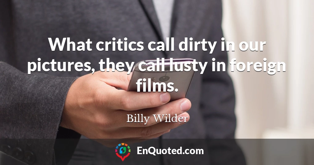 What critics call dirty in our pictures, they call lusty in foreign films.