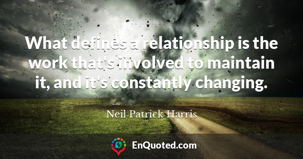 What defines a relationship is the work that's involved to maintain it, and it's constantly changing.