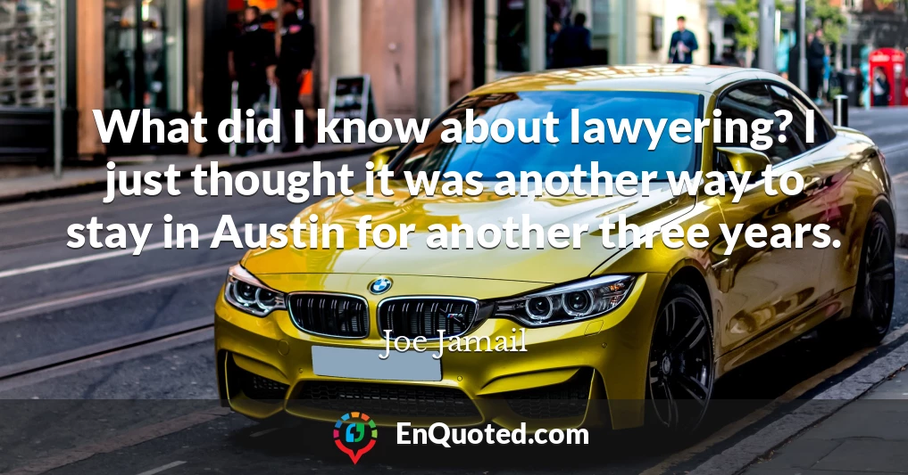 What did I know about lawyering? I just thought it was another way to stay in Austin for another three years.