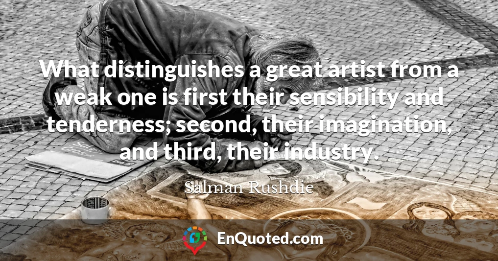 What distinguishes a great artist from a weak one is first their sensibility and tenderness; second, their imagination, and third, their industry.