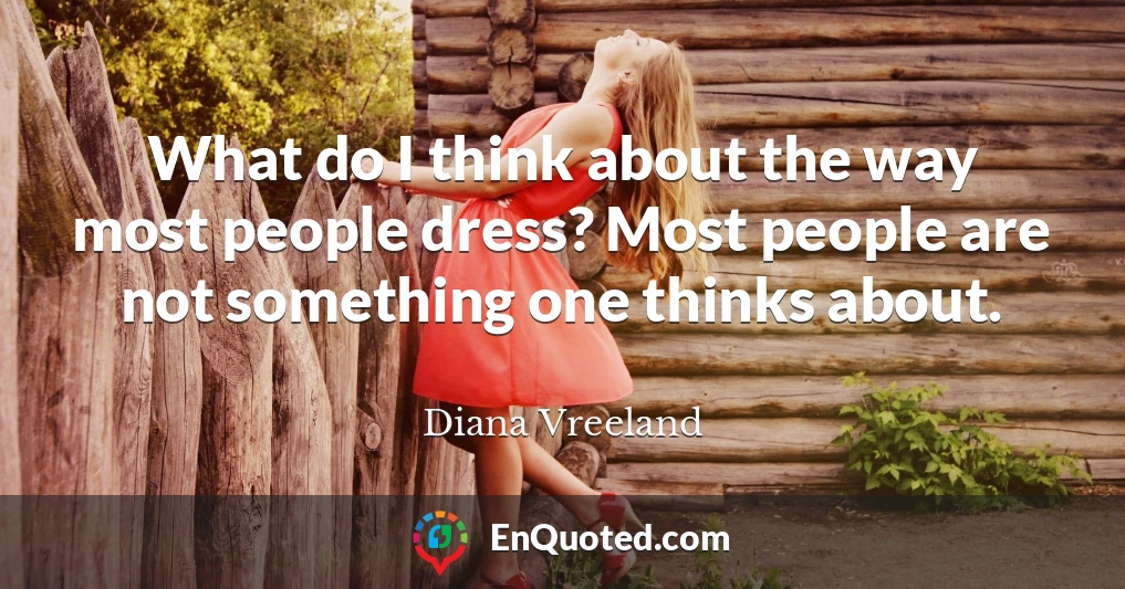 What do I think about the way most people dress? Most people are not something one thinks about.