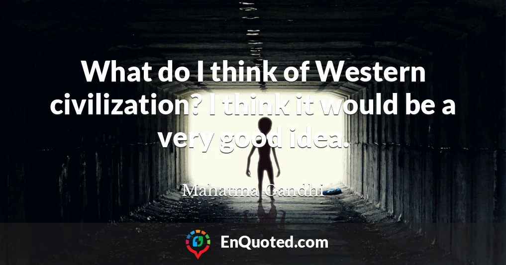 What do I think of Western civilization? I think it would be a very good idea.
