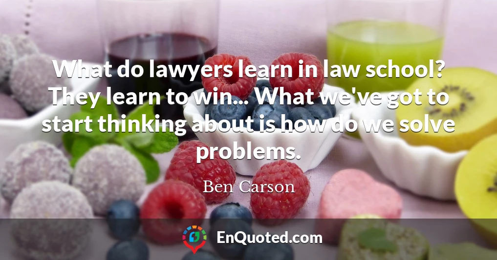 What do lawyers learn in law school? They learn to win... What we've got to start thinking about is how do we solve problems.