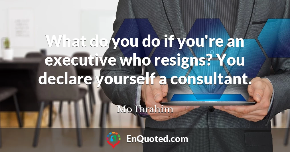 What do you do if you're an executive who resigns? You declare yourself a consultant.