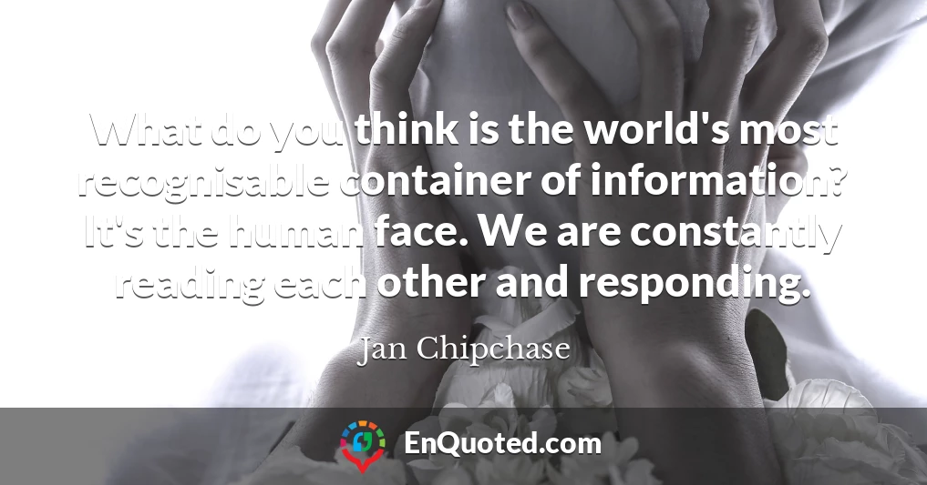 What do you think is the world's most recognisable container of information? It's the human face. We are constantly reading each other and responding.