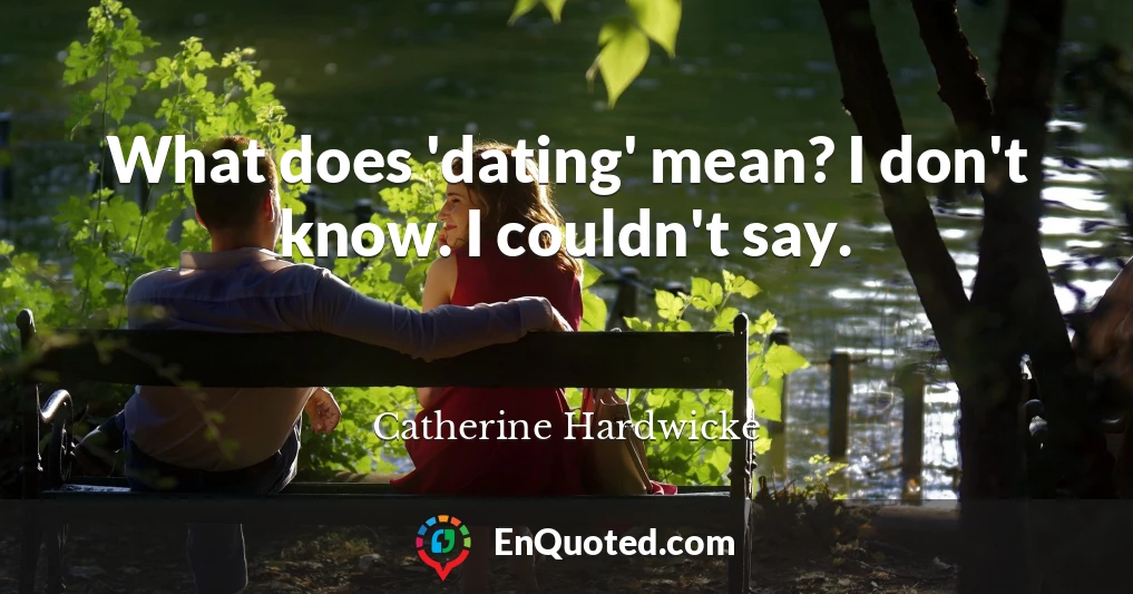 What does 'dating' mean? I don't know. I couldn't say.