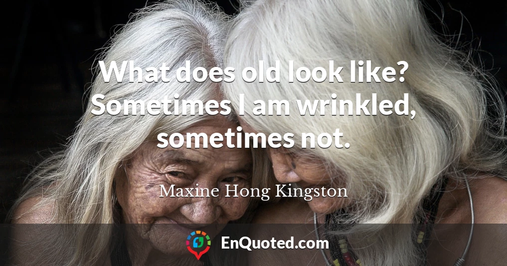 What does old look like? Sometimes I am wrinkled, sometimes not.