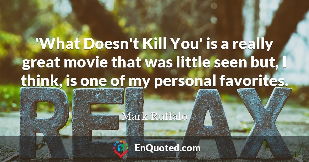 'What Doesn't Kill You' is a really great movie that was little seen but, I think, is one of my personal favorites.