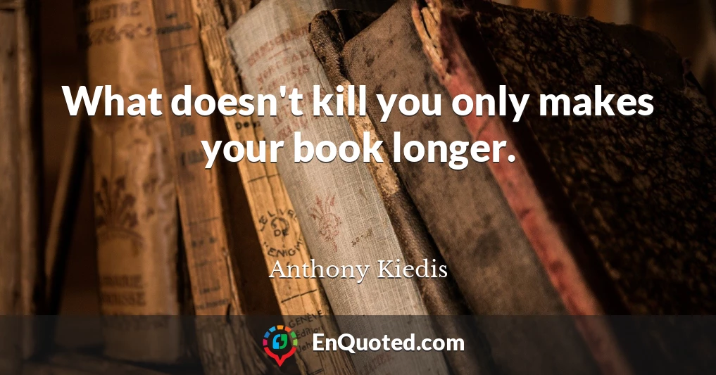What doesn't kill you only makes your book longer.