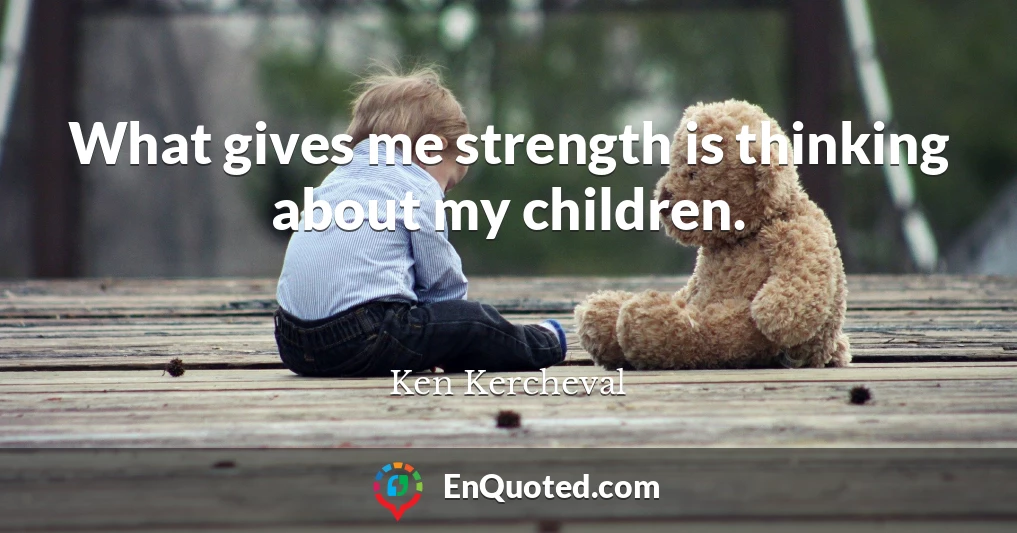 What gives me strength is thinking about my children.