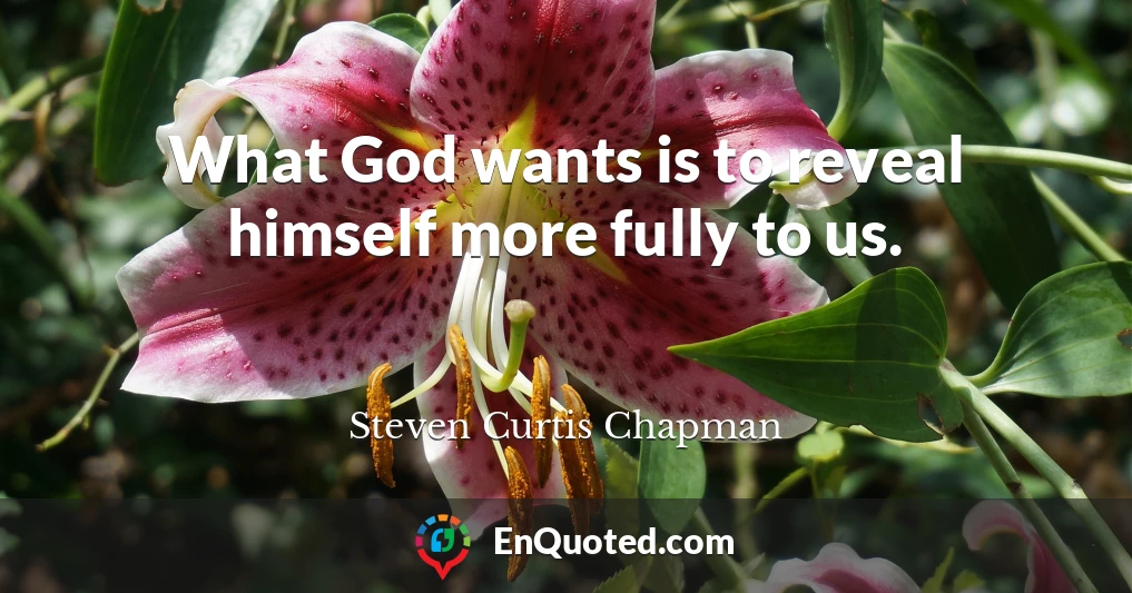What God wants is to reveal himself more fully to us.