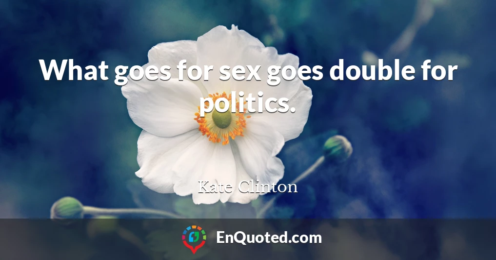 What goes for sex goes double for politics.