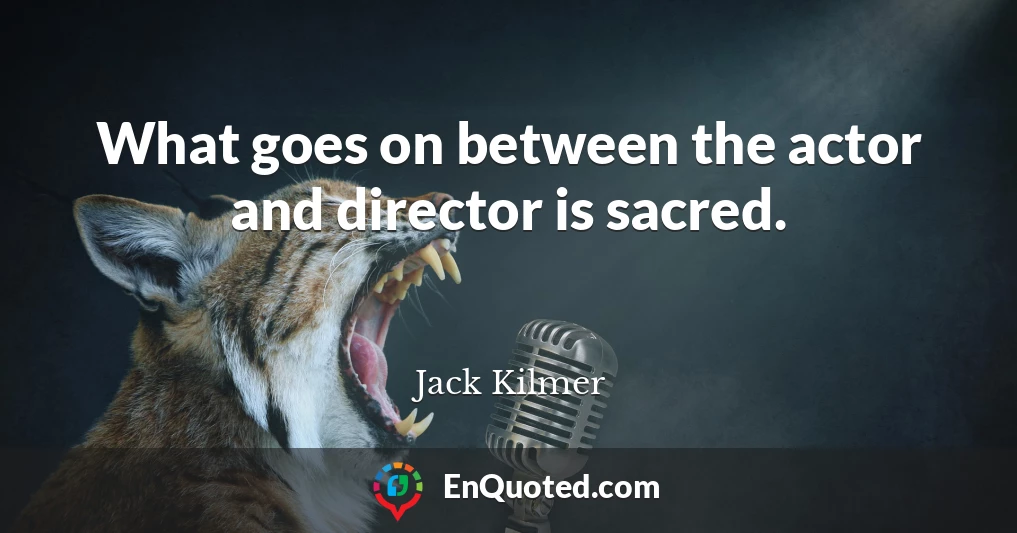 What goes on between the actor and director is sacred.