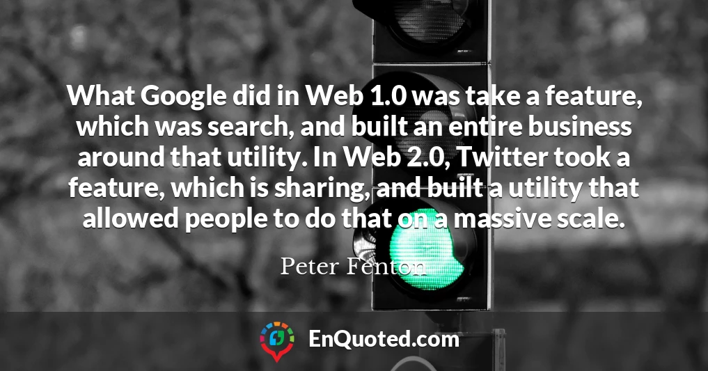 What Google did in Web 1.0 was take a feature, which was search, and built an entire business around that utility. In Web 2.0, Twitter took a feature, which is sharing, and built a utility that allowed people to do that on a massive scale.