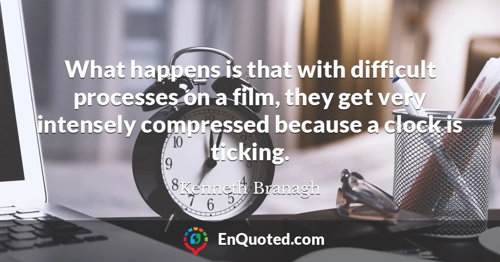 What happens is that with difficult processes on a film, they get very intensely compressed because a clock is ticking.