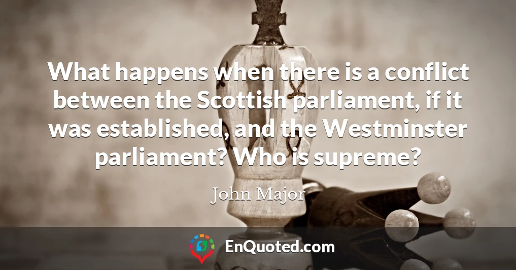 What happens when there is a conflict between the Scottish parliament, if it was established, and the Westminster parliament? Who is supreme?
