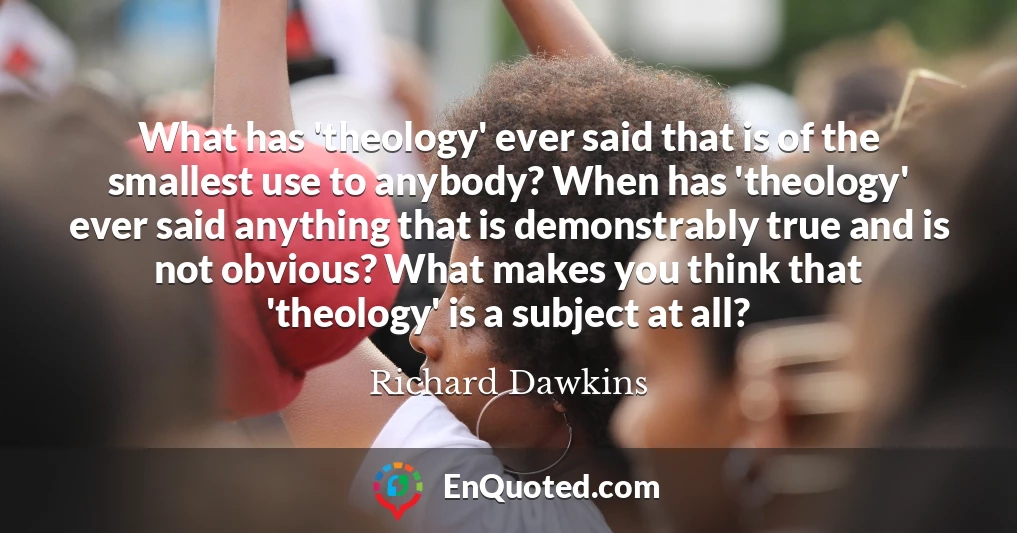 What has 'theology' ever said that is of the smallest use to anybody? When has 'theology' ever said anything that is demonstrably true and is not obvious? What makes you think that 'theology' is a subject at all?