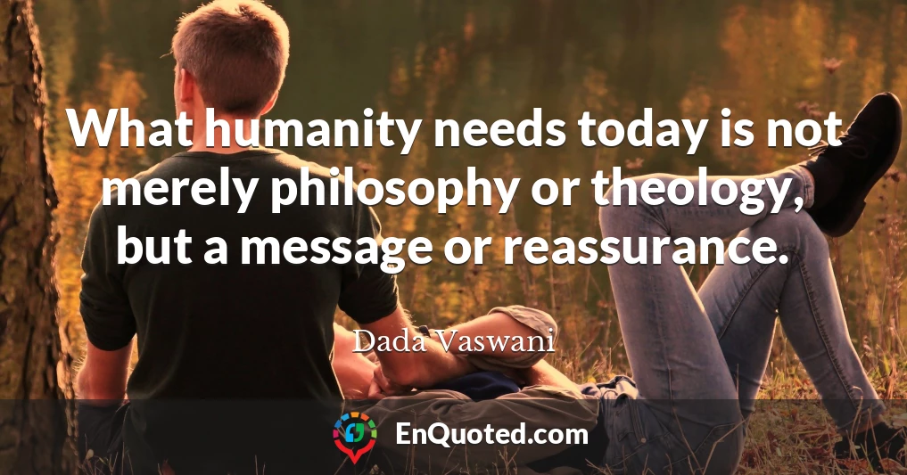 What humanity needs today is not merely philosophy or theology, but a message or reassurance.