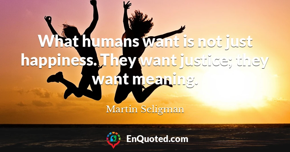 What humans want is not just happiness. They want justice; they want meaning.