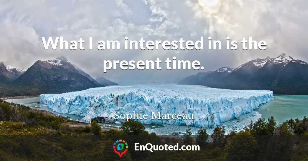 What I am interested in is the present time.