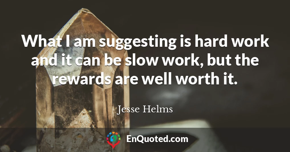What I am suggesting is hard work and it can be slow work, but the rewards are well worth it.