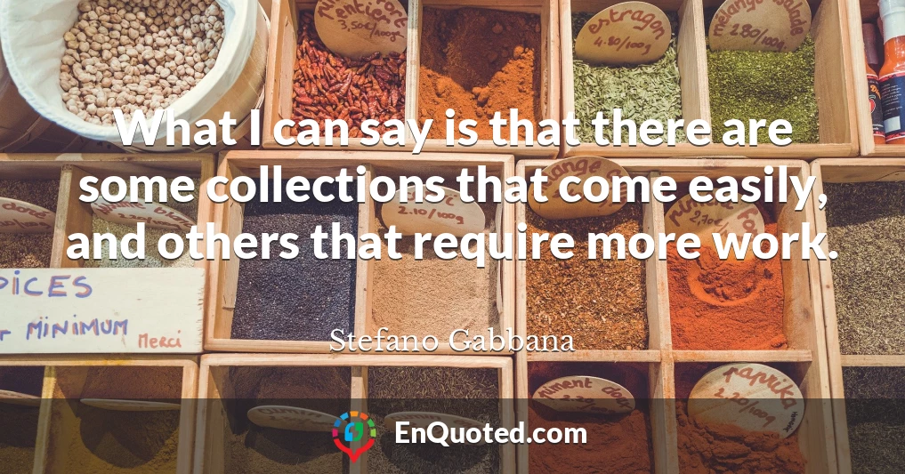 What I can say is that there are some collections that come easily, and others that require more work.