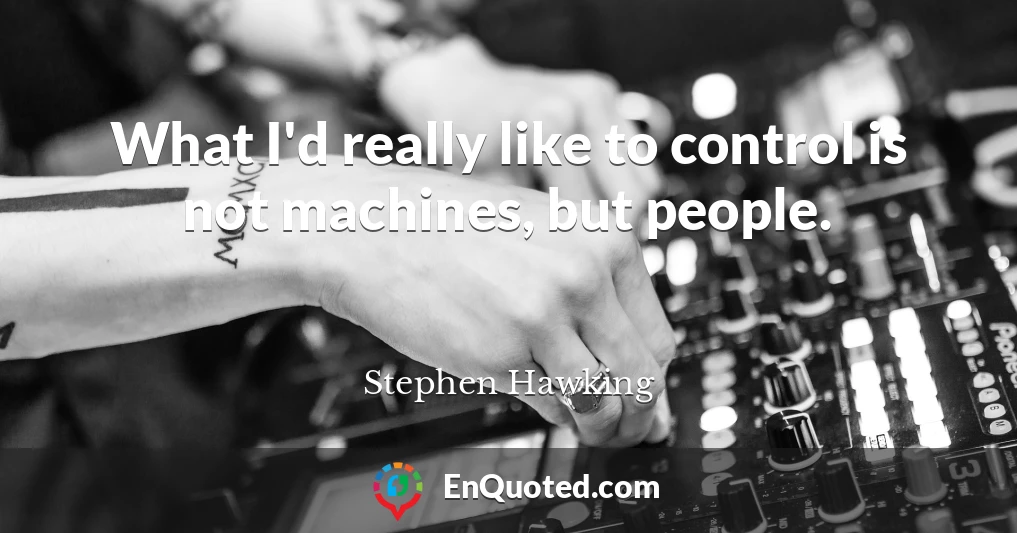 What I'd really like to control is not machines, but people.
