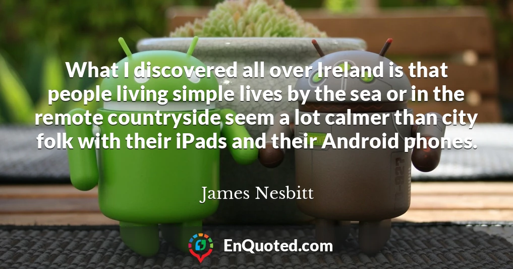 What I discovered all over Ireland is that people living simple lives by the sea or in the remote countryside seem a lot calmer than city folk with their iPads and their Android phones.
