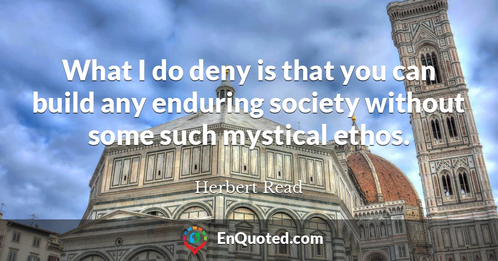 What I do deny is that you can build any enduring society without some such mystical ethos.