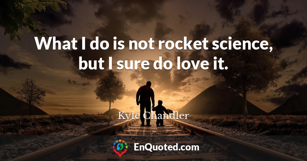 What I do is not rocket science, but I sure do love it.