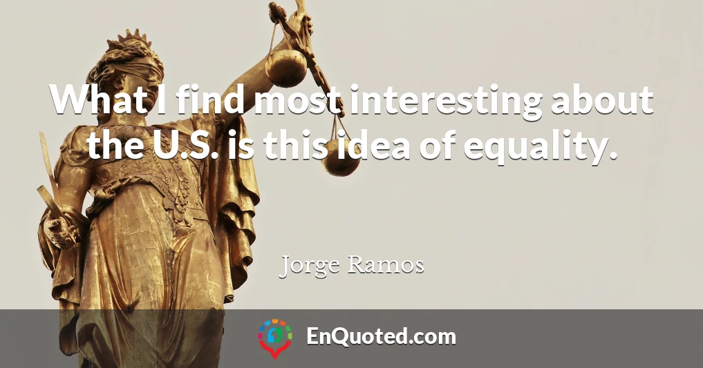 What I find most interesting about the U.S. is this idea of equality.
