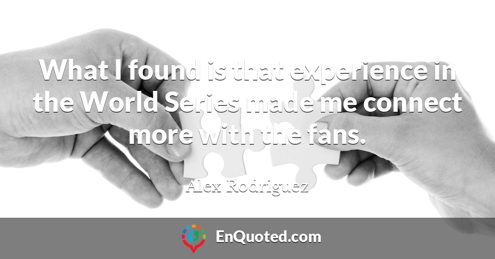 What I found is that experience in the World Series made me connect more with the fans.